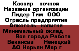 Кассир   ночной › Название организации ­ Лидер Тим, ООО › Отрасль предприятия ­ Алкоголь, напитки › Минимальный оклад ­ 36 000 - Все города Работа » Вакансии   . Ненецкий АО,Нарьян-Мар г.